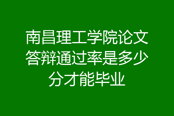 南昌理工学院论文答辩通过率是多少分才能毕业