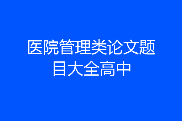 医院管理类论文题目大全高中