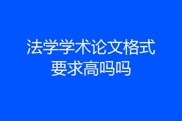 法学学术论文格式要求高吗吗