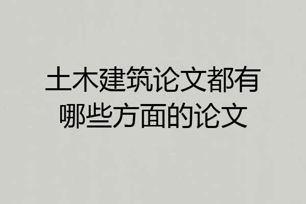 土木建筑论文都有哪些方面的论文