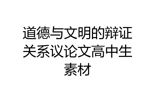 道德与文明的辩证关系议论文高中生素材