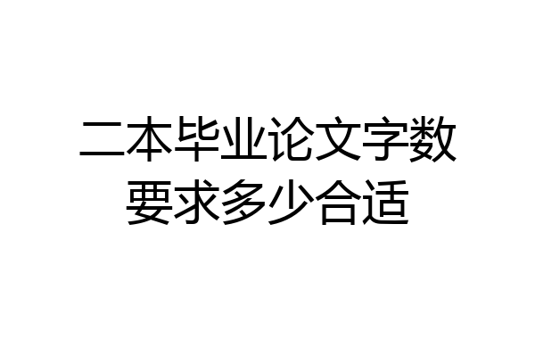 二本毕业论文字数要求多少合适