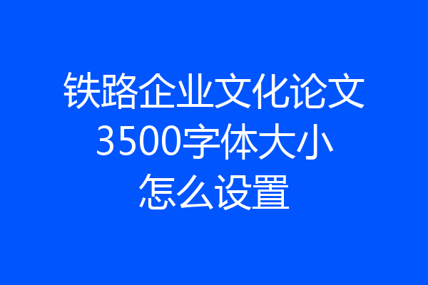 铁路企业文化论文3500字体大小怎么设置