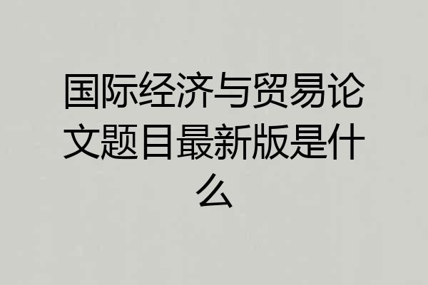 国际经济与贸易论文题目最新版是什么