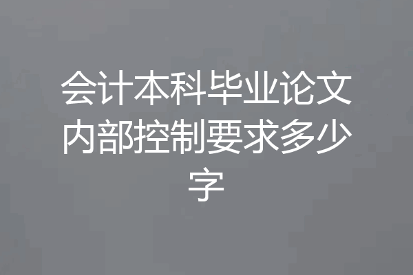 会计本科毕业论文内部控制要求多少字