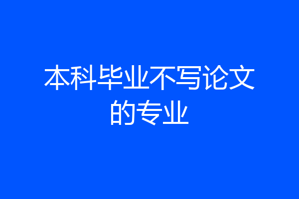 本科毕业不写论文的专业