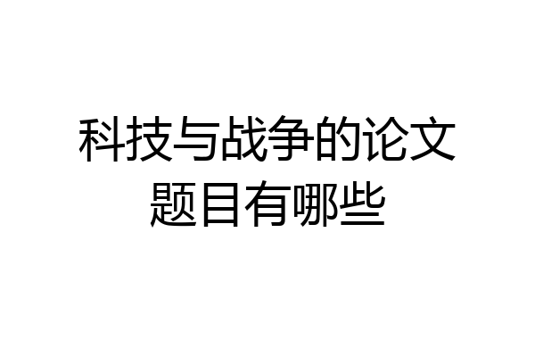 科技与战争的论文题目有哪些