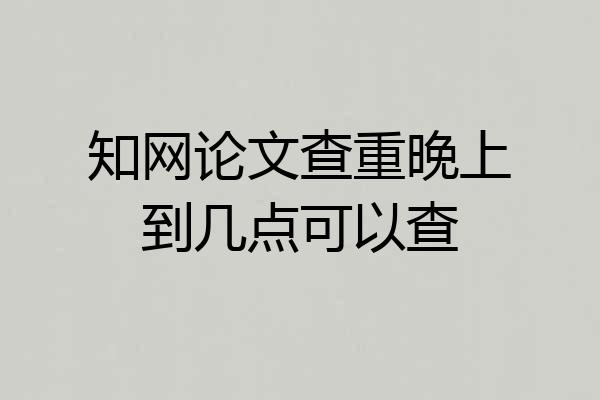 知网论文查重晚上到几点可以查
