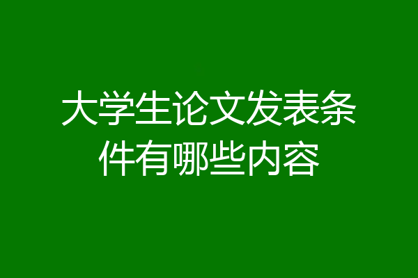 大学生论文发表条件有哪些内容