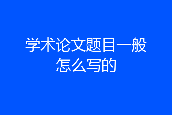 学术论文题目一般怎么写的