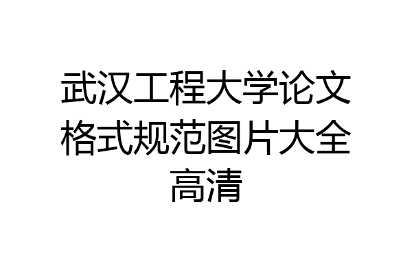 武汉工程大学论文格式规范图片大全高清