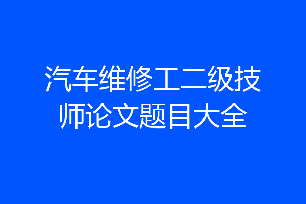 汽车维修工二级技师论文题目大全