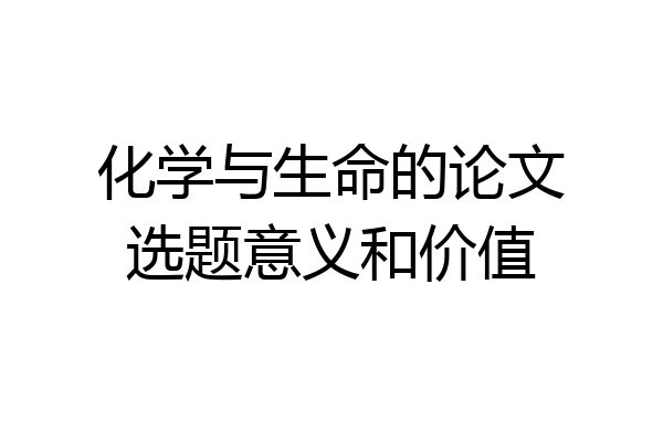 化学与生命的论文选题意义和价值