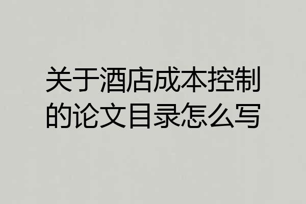 关于酒店成本控制的论文目录怎么写