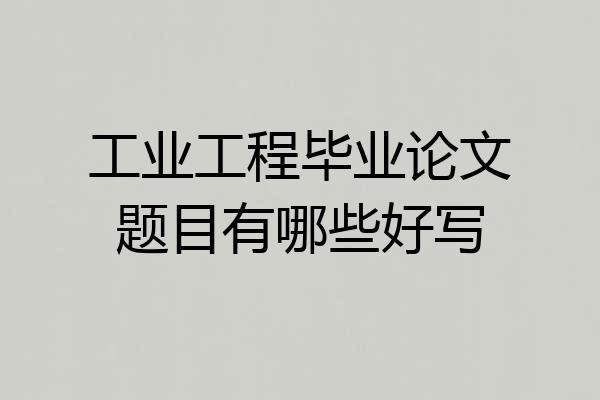 工业工程毕业论文题目有哪些好写