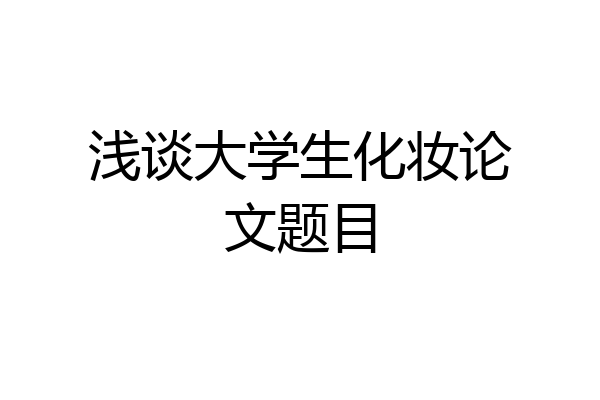 浅谈大学生化妆论文题目