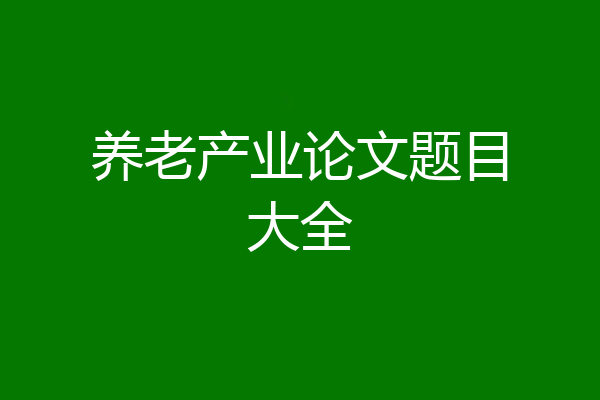 养老产业论文题目大全