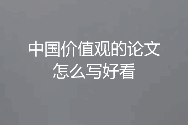 中国价值观的论文怎么写好看
