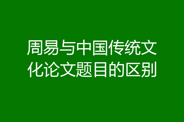 周易与中国传统文化论文题目的区别