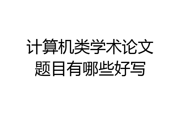 计算机类学术论文题目有哪些好写