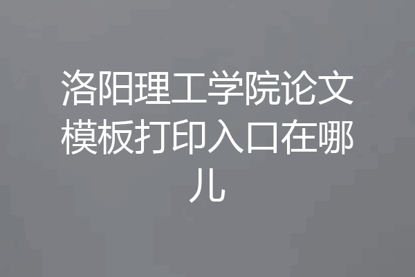 洛阳理工学院论文模板打印入口在哪儿