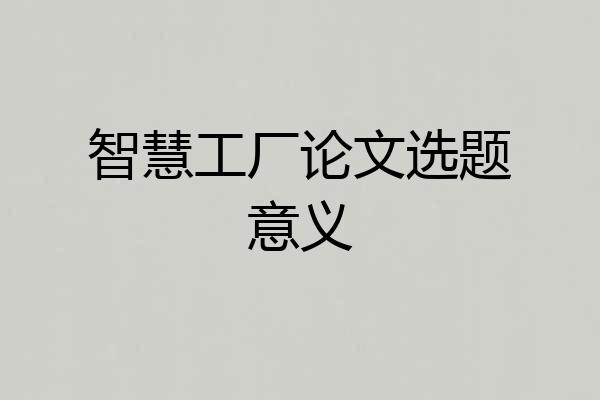 智慧工厂论文选题意义