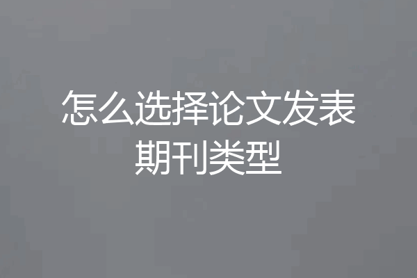 怎么选择论文发表期刊类型