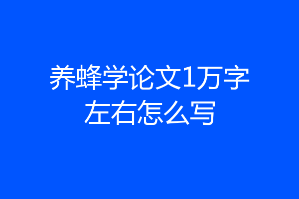 养蜂学论文1万字左右怎么写