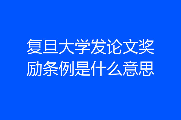 复旦大学发论文奖励条例是什么意思