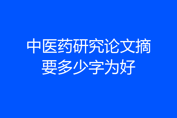 中医药研究论文摘要多少字为好