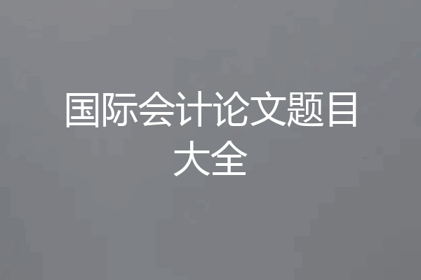 国际会计论文题目大全