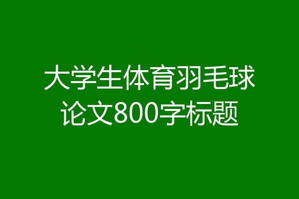 大学生体育羽毛球论文800字标题