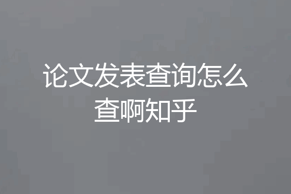 论文发表查询怎么查啊知乎