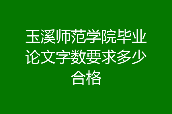 玉溪师范学院毕业论文字数要求多少合格
