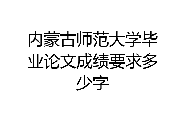 内蒙古师范大学毕业论文成绩要求多少字