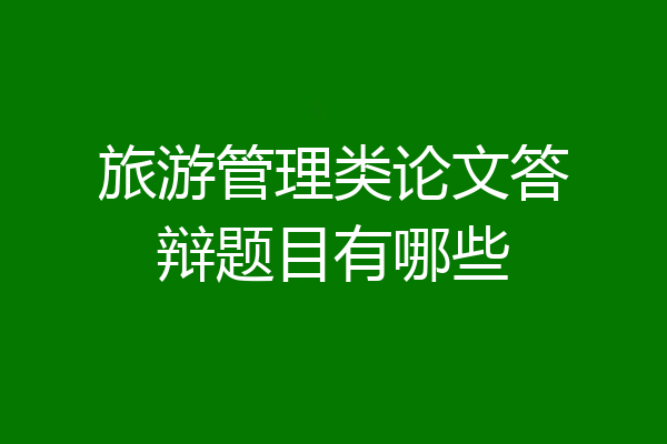 旅游管理类论文答辩题目有哪些