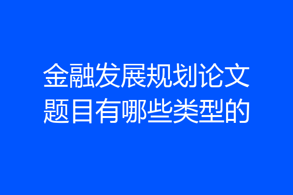 金融发展规划论文题目有哪些类型的
