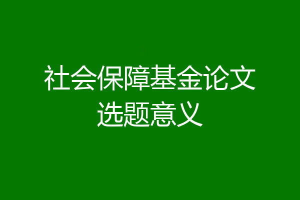 社会保障基金论文选题意义