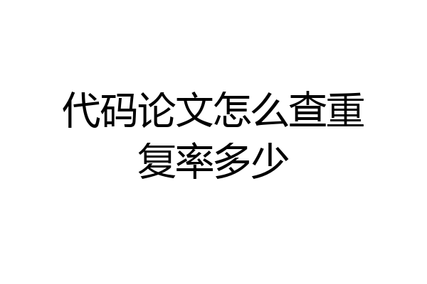 代码论文怎么查重复率多少