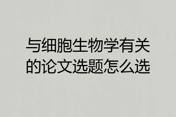与细胞生物学有关的论文选题怎么选