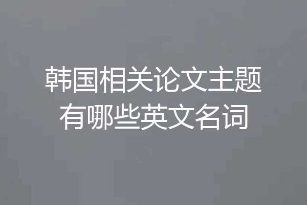 韩国相关论文主题有哪些英文名词