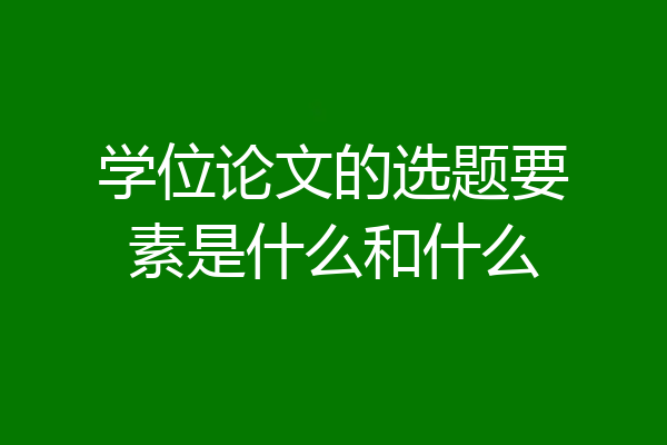 学位论文的选题要素是什么和什么