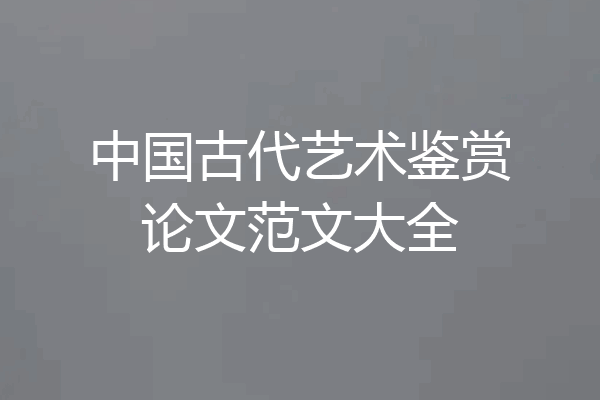 中国古代艺术鉴赏论文范文大全