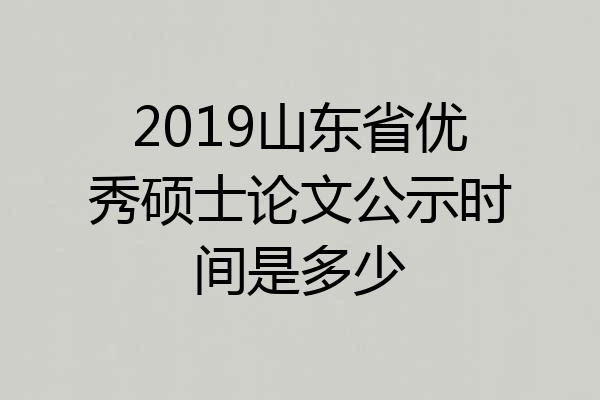 2019山东省优秀硕士论文公示时间是多少