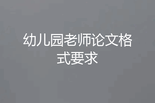 幼儿园老师论文格式要求