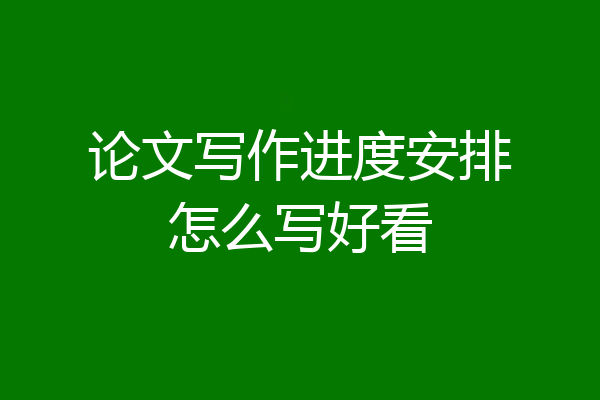 论文写作进度安排怎么写好看