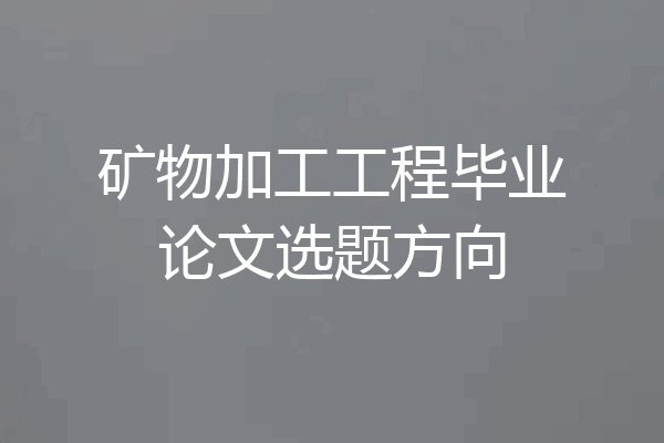 矿物加工工程毕业论文选题方向