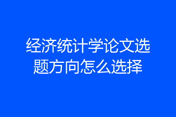 经济统计学论文选题方向怎么选择