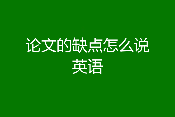 论文的缺点怎么说英语