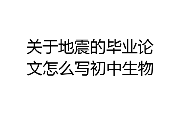 关于地震的毕业论文怎么写初中生物